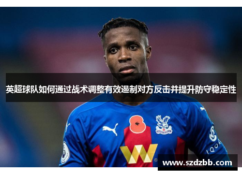英超球队如何通过战术调整有效遏制对方反击并提升防守稳定性