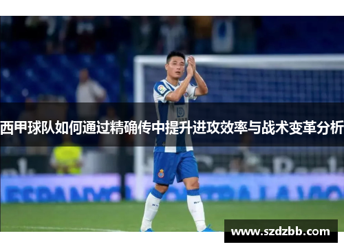 西甲球队如何通过精确传中提升进攻效率与战术变革分析