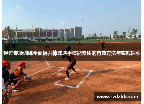 通过专项训练全面提升棒球选手体能素质的有效方法与实践探索