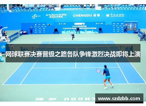 网球联赛决赛晋级之路各队争锋激烈决战即将上演