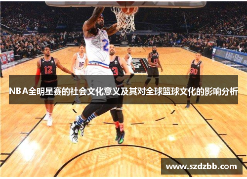 NBA全明星赛的社会文化意义及其对全球篮球文化的影响分析