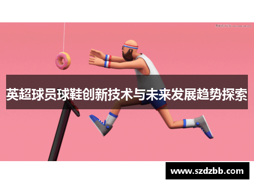 英超球员球鞋创新技术与未来发展趋势探索