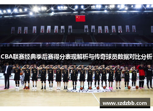 CBA联赛经典季后赛得分表现解析与传奇球员数据对比分析