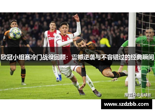 欧冠小组赛冷门战役回顾：震撼逆袭与不容错过的经典瞬间