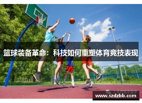 篮球装备革命：科技如何重塑体育竞技表现